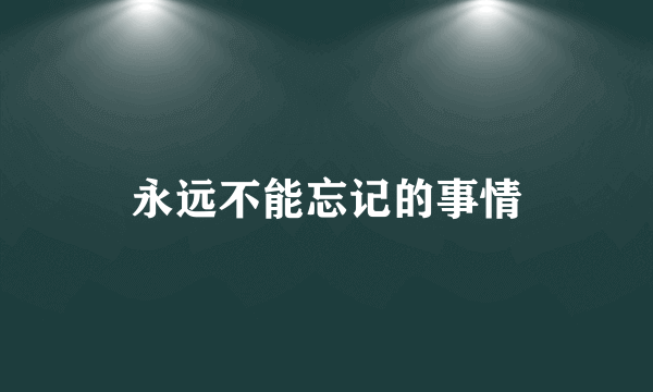永远不能忘记的事情