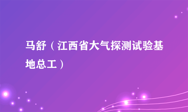 马舒（江西省大气探测试验基地总工）
