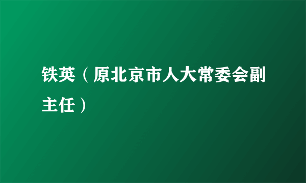 铁英（原北京市人大常委会副主任）