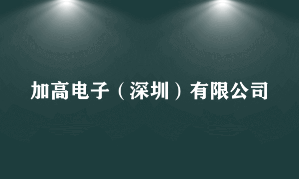 加高电子（深圳）有限公司