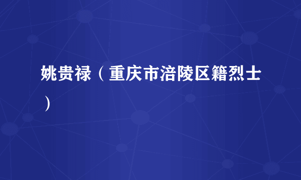姚贵禄（重庆市涪陵区籍烈士）