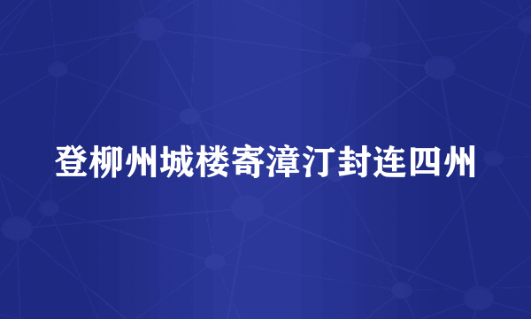 登柳州城楼寄漳汀封连四州