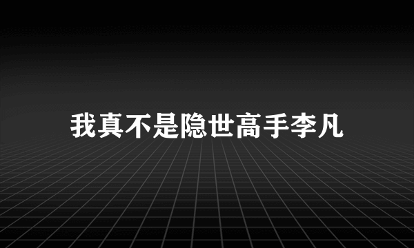 我真不是隐世高手李凡