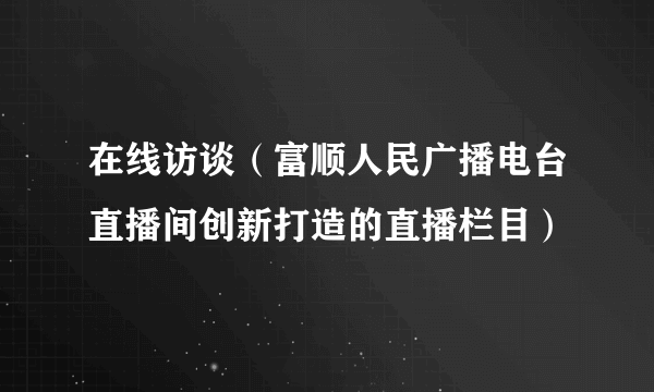 在线访谈（富顺人民广播电台直播间创新打造的直播栏目）
