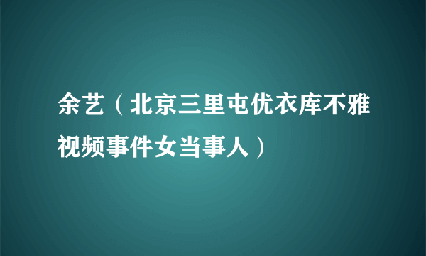 余艺（北京三里屯优衣库不雅视频事件女当事人）