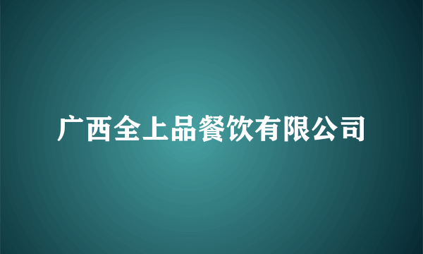 广西全上品餐饮有限公司