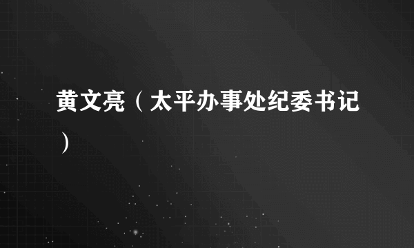 黄文亮（太平办事处纪委书记）