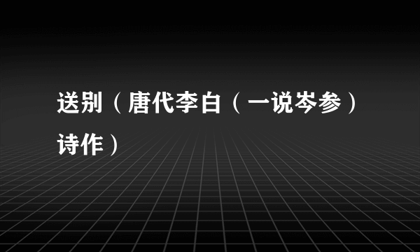 送别（唐代李白（一说岑参）诗作）