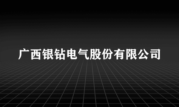 广西银钻电气股份有限公司