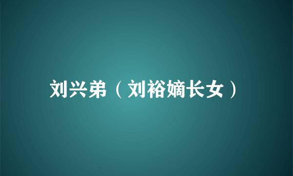 刘兴弟（刘裕嫡长女）