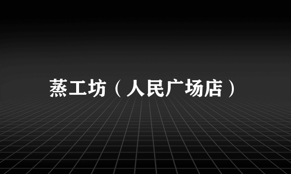 蒸工坊（人民广场店）