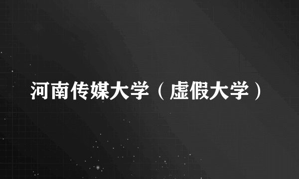 河南传媒大学（虚假大学）