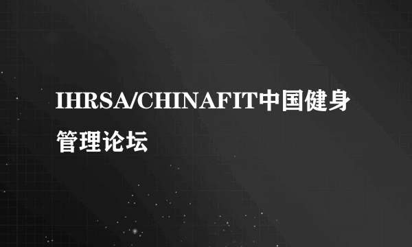 IHRSA/CHINAFIT中国健身管理论坛