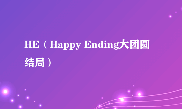 HE（Happy Ending大团圆结局）