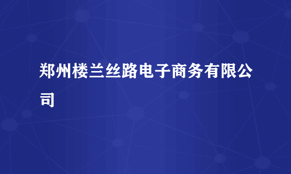 郑州楼兰丝路电子商务有限公司