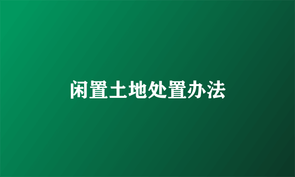 闲置土地处置办法