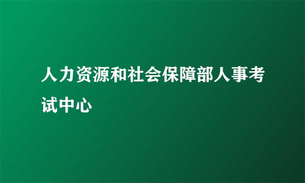 人力资源和社会保障部人事考试中心