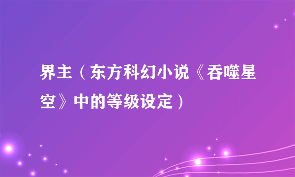 界主（东方科幻小说《吞噬星空》中的等级设定）