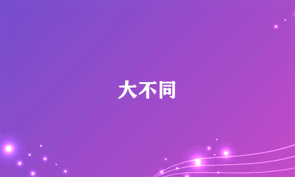 大不同