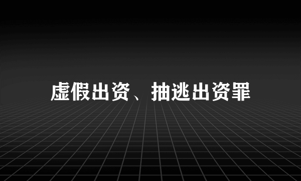 虚假出资、抽逃出资罪