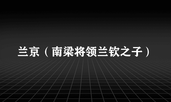 兰京（南梁将领兰钦之子）