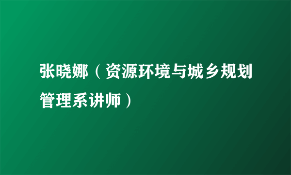张晓娜（资源环境与城乡规划管理系讲师）