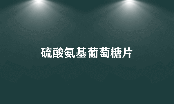 硫酸氨基葡萄糖片