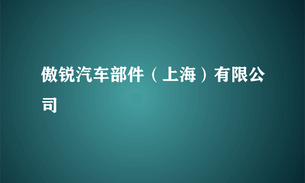 傲锐汽车部件（上海）有限公司