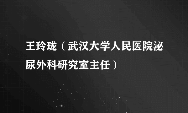 王玲珑（武汉大学人民医院泌尿外科研究室主任）