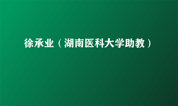 徐承业（湖南医科大学助教）