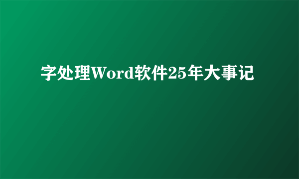 字处理Word软件25年大事记
