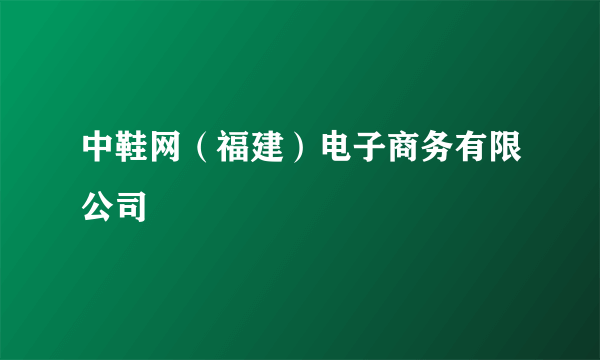 中鞋网（福建）电子商务有限公司