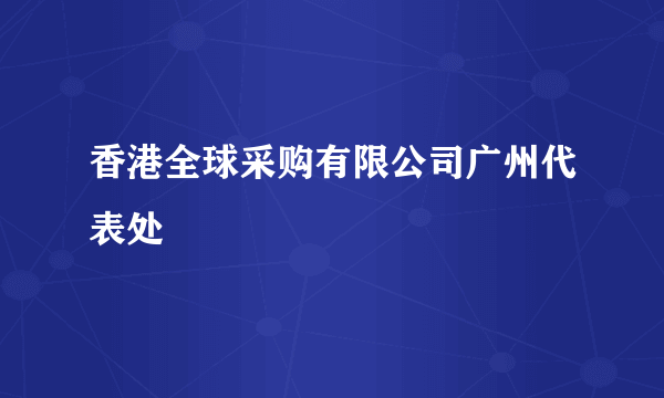 香港全球采购有限公司广州代表处