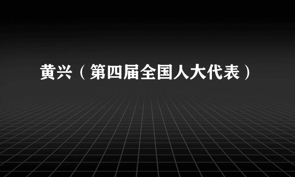 黄兴（第四届全国人大代表）