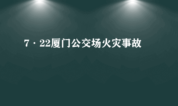 7·22厦门公交场火灾事故