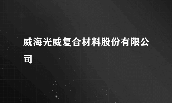 威海光威复合材料股份有限公司