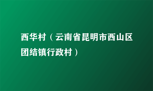 西华村（云南省昆明市西山区团结镇行政村）