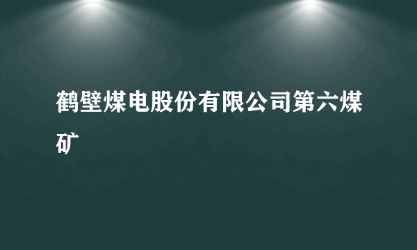 鹤壁煤电股份有限公司第六煤矿