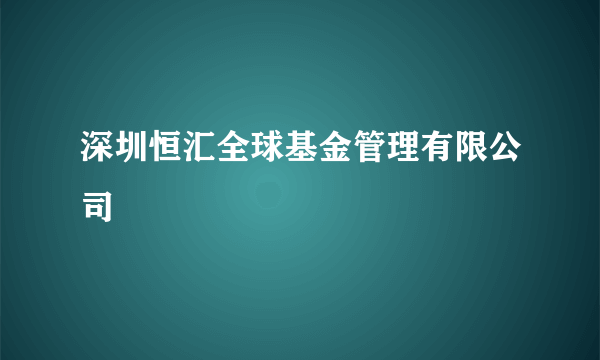 深圳恒汇全球基金管理有限公司