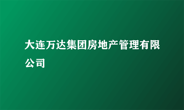 大连万达集团房地产管理有限公司