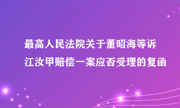 最高人民法院关于董昭海等诉江汝甲赔偿一案应否受理的复函