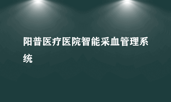 阳普医疗医院智能采血管理系统