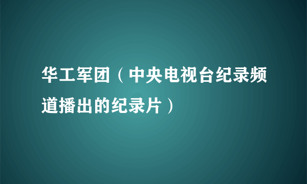 华工军团（中央电视台纪录频道播出的纪录片）