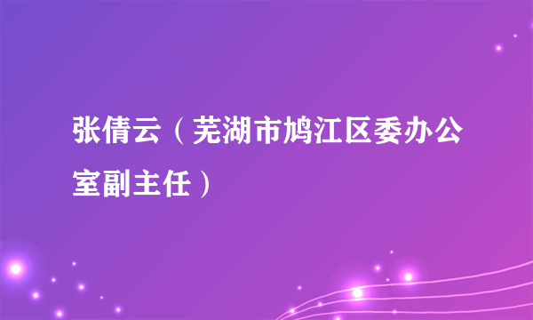 张倩云（芜湖市鸠江区委办公室副主任）