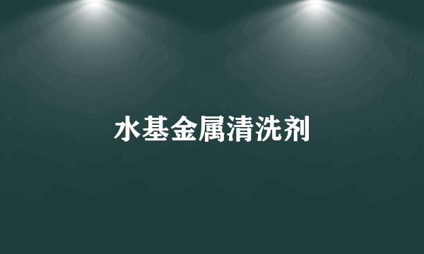 水基金属清洗剂