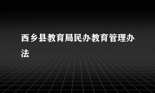 西乡县教育局民办教育管理办法