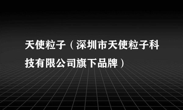 天使粒子（深圳市天使粒子科技有限公司旗下品牌）