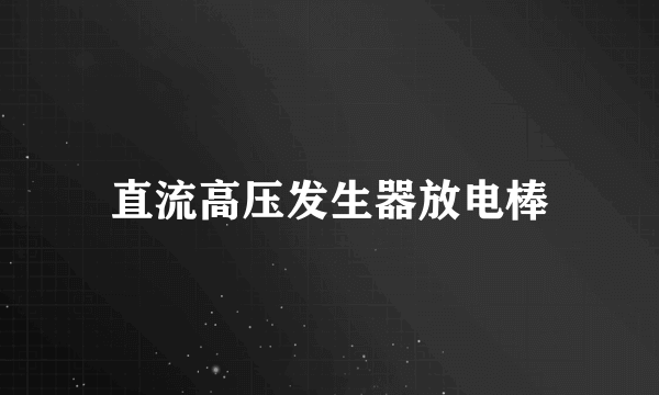 直流高压发生器放电棒