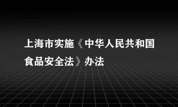 上海市实施《中华人民共和国食品安全法》办法