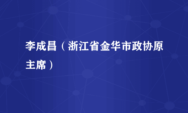 李成昌（浙江省金华市政协原主席）